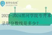 2022-2024黑河學(xué)院專升本錄取分?jǐn)?shù)線是多少？