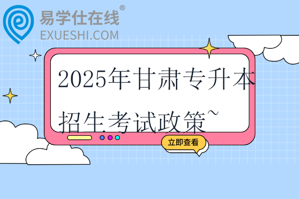 2025年甘肅專升本招生考試政策~