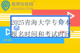 2025青海大學(xué)專升本報名時間和考試時間~
