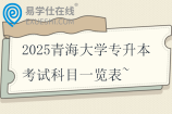 2025青海大學(xué)專升本考試科目一覽表~