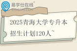 2025青海大學(xué)專升本招生計(jì)劃120人~