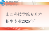 山西科技學院專升本招生專業(yè)2025年~