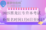 2025黑龍江專升本考試補報名時間1月6日至9日