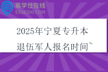 2025年寧夏專(zhuān)升本退伍軍人報(bào)名時(shí)間~