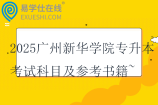 2025廣州新華學院專升本考試科目及參考書籍~