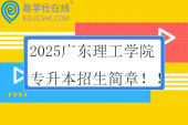 2025廣東理工學(xué)院專升本招生簡(jiǎn)章?。? title=