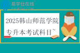 2025韓山師范學院專升本考試科目~