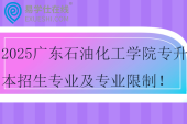 2025廣東石油化工學院專升本招生專業(yè)及專業(yè)限制！