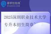 2025深圳職業(yè)技術(shù)大學(xué)專升本招生簡章~