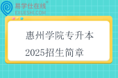 惠州學(xué)院專升本2025招生簡章