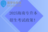 2025海南專升本招生考試政策！1月報名，3月考試