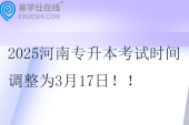 2025河南專升本考試時(shí)間調(diào)整為3月17日??！