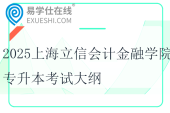 2025上海立信會(huì)計(jì)金融學(xué)院專升本考試大綱