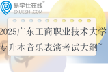 2025廣東工商職業(yè)技術(shù)大學(xué)專升本音樂表演專業(yè)課考試大綱~