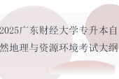 2025廣東財(cái)經(jīng)大學(xué)專升本自然地理與資源環(huán)境專業(yè)綜合課考試大綱??！