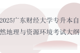 2025廣東財經(jīng)大學(xué)專升本自然地理與資源環(huán)境專業(yè)綜合課考試大綱