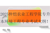 2025仲愷農(nóng)業(yè)工程學(xué)院專升本環(huán)境工程專業(yè)考試大綱！