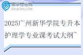 2025廣州新華學(xué)院專升本護(hù)理學(xué)專業(yè)課考試大綱~