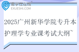 2025廣州新華學(xué)院專升本護理學(xué)專業(yè)課考試大綱~