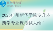 2025廣州新華學(xué)院專升本藥學(xué)專業(yè)課考試大綱~