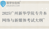 2025廣州新華學(xué)院專升本網(wǎng)絡(luò)與新媒體專業(yè)課考試大綱~