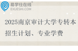 2025南京審計(jì)大學(xué)專轉(zhuǎn)本招生計(jì)劃、專業(yè)學(xué)費(fèi)