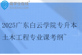 2025廣東白云學院專升本土木工程專業(yè)課考綱~