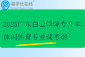 2025廣東白云學院專升本休閑體育專業(yè)課考綱~