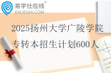 2025揚(yáng)州大學(xué)廣陵學(xué)院專轉(zhuǎn)本招生計劃600人