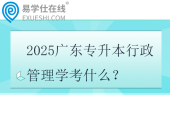 2025廣東專升本行政管理學(xué)考什么？