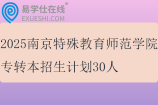 2025南京特殊教育師范學(xué)院專轉(zhuǎn)本招生計劃30人