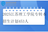 2025江蘇理工學院專轉本招生計劃453人