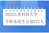 2025江蘇科技大學(xué)（張家港校區(qū)）專轉(zhuǎn)本招生計(jì)劃272人
