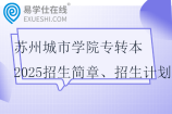 蘇州城市學(xué)院專轉(zhuǎn)本2025招生簡章、招生計劃