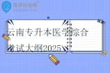 云南專升本醫(yī)學(xué)綜合考試大綱2025