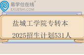 鹽城工學(xué)院專轉(zhuǎn)本2025招生計(jì)劃531人