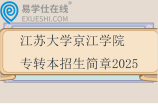江蘇大學(xué)京江學(xué)院專轉(zhuǎn)本招生簡章2025