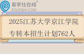 2025江蘇大學(xué)京江學(xué)院專轉(zhuǎn)本招生計(jì)劃762人