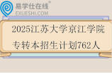 2025江蘇大學(xué)京江學(xué)院專轉(zhuǎn)本招生計劃762人