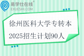 徐州醫(yī)科大學(xué)專轉(zhuǎn)本2025招生計(jì)劃90人