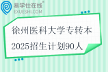 徐州醫(yī)科大學專轉(zhuǎn)本2025招生計劃90人