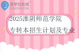 2025淮陰師范學院專轉(zhuǎn)本招生計劃及專業(yè)