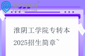 淮陰工學(xué)院專轉(zhuǎn)本2025招生簡章~