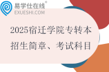 2025宿遷學(xué)院專轉(zhuǎn)本招生簡章、招生專業(yè)、考試科目
