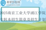 2025南京工業(yè)大學(xué)浦江學(xué)院專轉(zhuǎn)本招生簡章及招生計劃