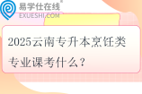 2025云南專升本烹飪類專業(yè)課考什么？