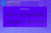 2025三江學(xué)院專轉(zhuǎn)本招生簡章、招生專業(yè)、考試科目