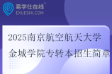 2025南京航空航天大學(xué)金城學(xué)院專轉(zhuǎn)本招生簡章
