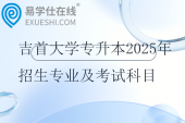 吉首大學專升本2025年招生專業(yè)及考試科目