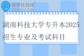 湖南科技大學(xué)專升本2025招生專業(yè)及考試科目